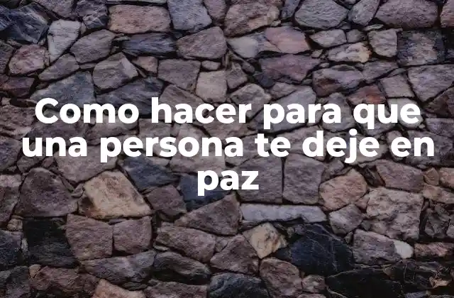 Como Hacer para que una Persona Te Deje en Paz
