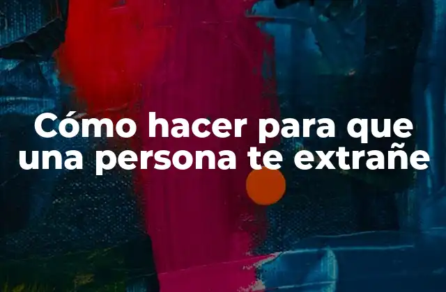 Cómo Hacer para que una Persona Te Extrañe