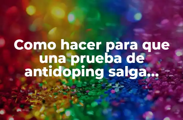 Como Hacer para que una Prueba de Antidoping Salga Negativa