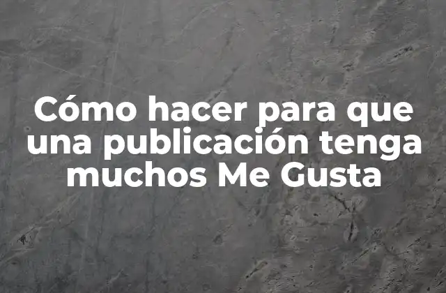 Cómo Hacer para que una Publicación Tenga Muchos Me Gusta