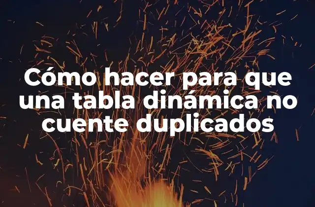 Cómo Hacer para que una Tabla Dinámica No Cuente Duplicados