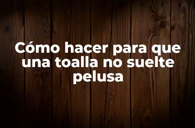 Cómo Hacer para que una Toalla No Suelte Pelusa