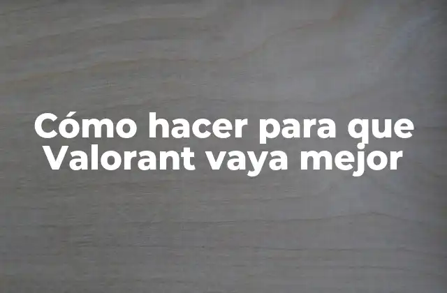 Cómo Hacer para que Valorant Vaya Mejor