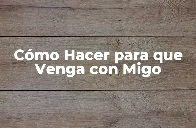 Cómo Hacer para que Venga con Migo