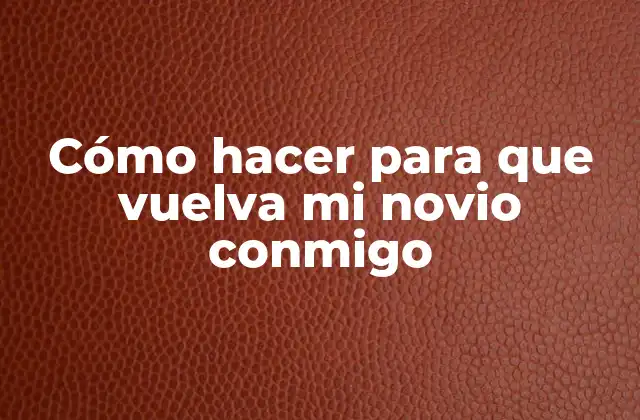 Cómo Hacer para que Vuelva Mi Novio Conmigo