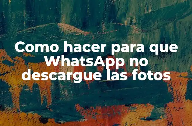 Como Hacer para que Whatsapp No Descargue las Fotos