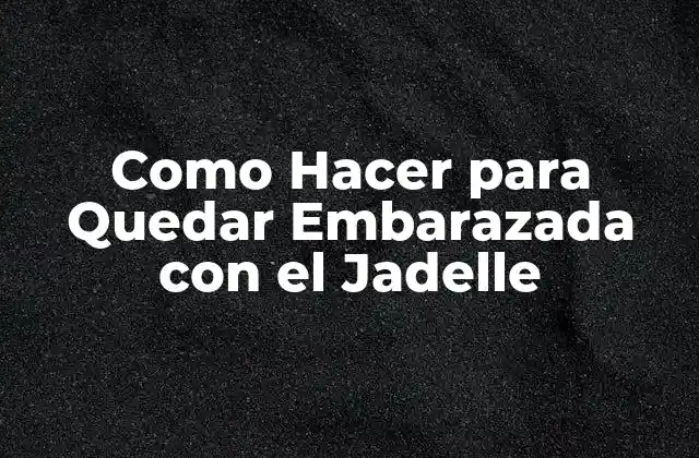 Como Hacer para Quedar Embarazada con el Jadelle