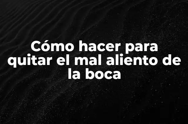 Cómo Hacer para Quitar el Mal Aliento de la Boca