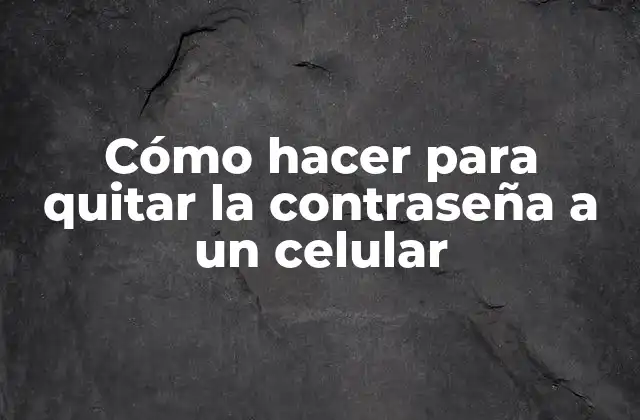 Cómo Hacer para Quitar la Contraseña a un Celular