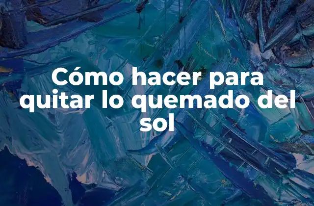 Cómo Hacer para Quitar Lo Quemado Del Sol