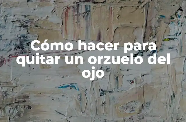 Cómo Hacer para Quitar un Orzuelo Del Ojo