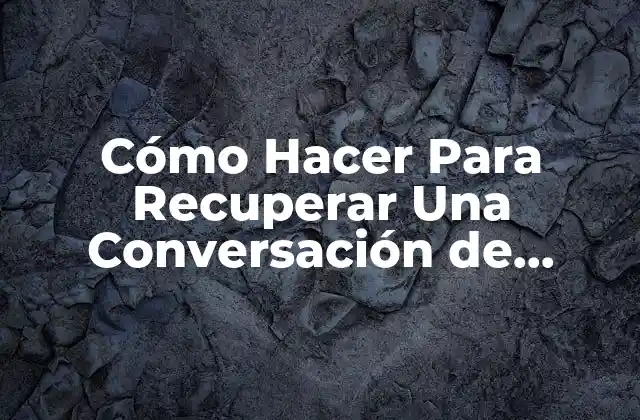 Cómo Hacer para Recuperar una Conversación de Whatsapp