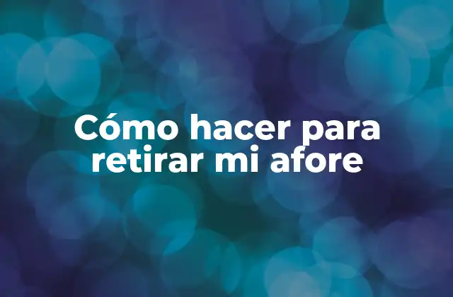 Cómo Hacer para Retirar Mi Afore 2 ¿Qué es un afore y cómo funciona?