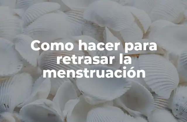 Como Hacer para Retrasar la Menstruación