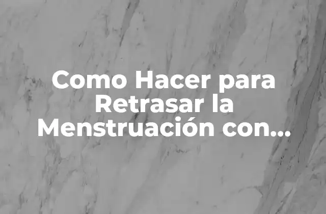 Como Hacer para Retrasar la Menstruación con Anticonceptivos