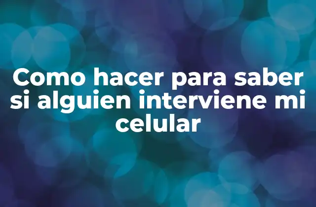 Como Hacer para Saber Si Alguien Interviene Mi Celular