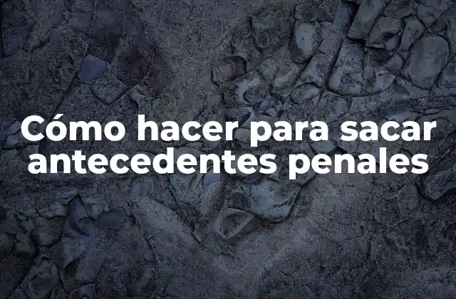 Cómo Hacer para Sacar Antecedentes Penales