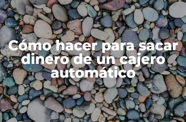 Cómo Hacer para Sacar Dinero de un Cajero Automático