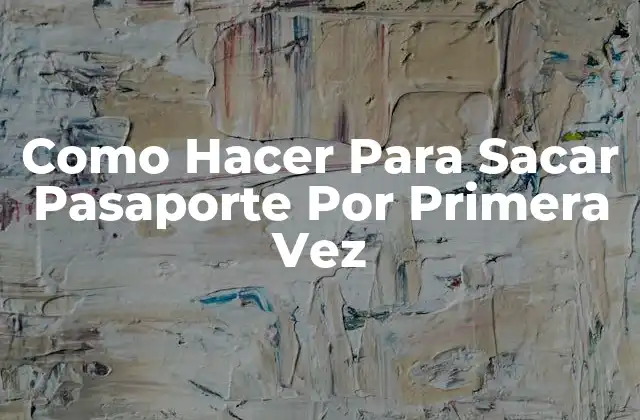 Como Hacer para Sacar Pasaporte por Primera Vez