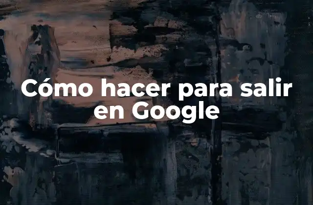 Cómo Hacer para Salir en Google
