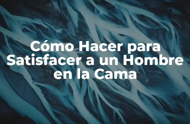 Cómo Hacer para Satisfacer a un Hombre en la Cama