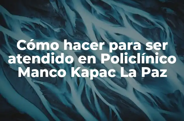Cómo Hacer para Ser Atendido en Policlínico Manco Kapac la Paz