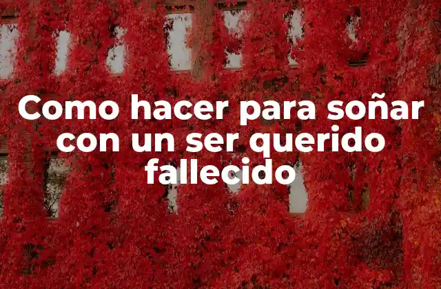 Como Hacer para Soñar con un Ser Querido Fallecido 2 Soñar con un ser querido fallecido: ¿qué es y para qué sirve?