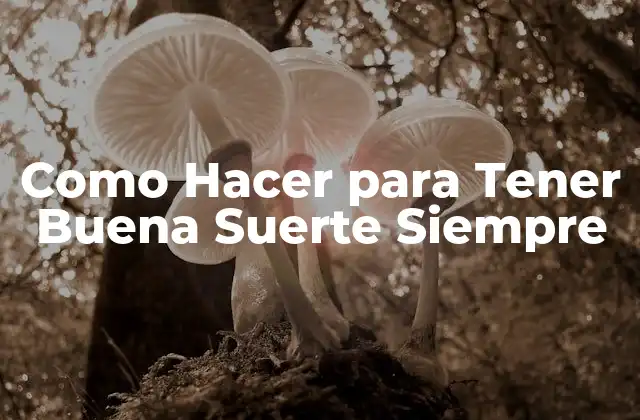 Como Hacer para Tener Buena Suerte Siempre