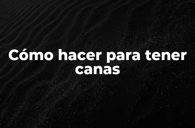 Cómo Hacer para Tener Canas