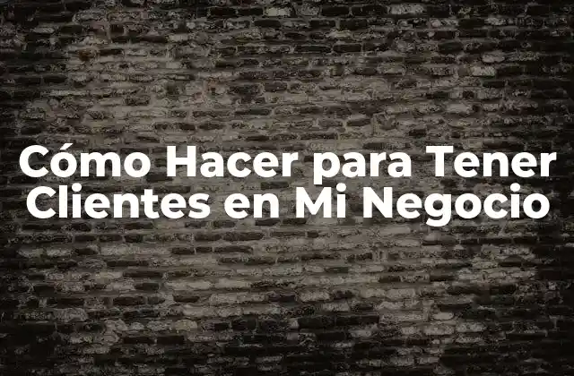 Cómo Hacer para Tener Clientes en Mi Negocio