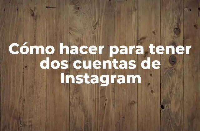 Cómo Hacer para Tener Dos Cuentas de Instagram 2 Qué es tener dos cuentas de Instagram y para qué sirve