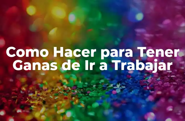 Como Hacer para Tener Ganas de Ir a Trabajar