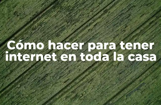 Cómo Hacer para Tener Internet en Toda la Casa