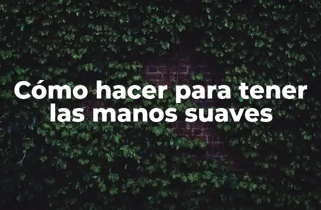Cómo Hacer para Tener las Manos Suaves