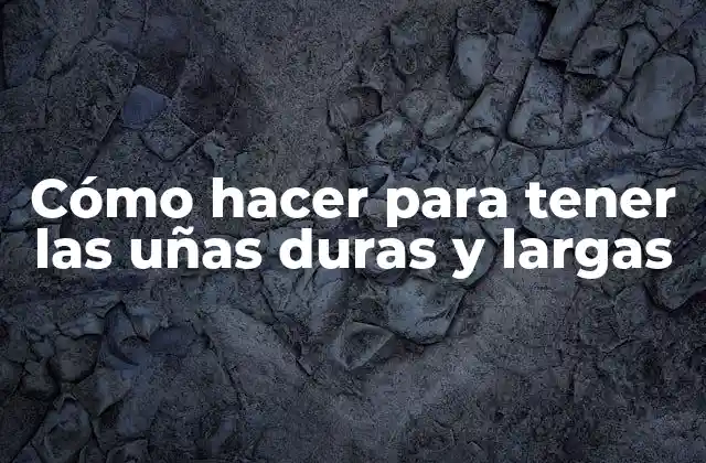 Cómo Hacer para Tener las Uñas Duras y Largas