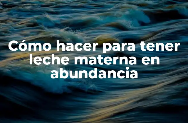 Cómo Hacer para Tener Leche Materna en Abundancia