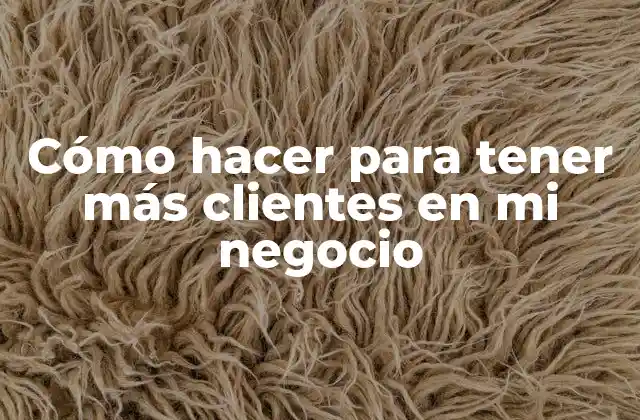 Cómo Hacer para Tener Más Clientes en Mi Negocio 2 Cómo hacer para tener más clientes en mi negocio