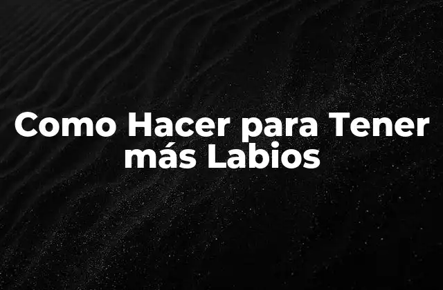 ¿Qué Son los Labios Voluminosos?