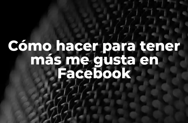 Cómo Hacer para Tener Más Me Gusta en Facebook