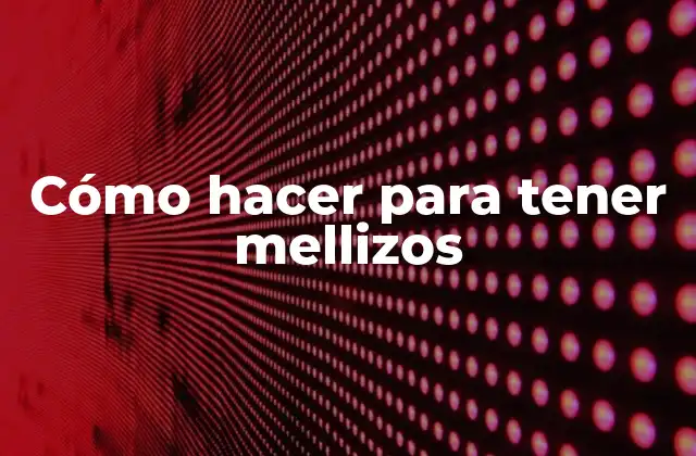 Cómo hacer para tener mellizos