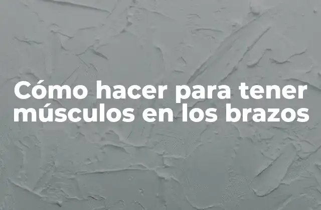 Cómo Hacer para Tener Músculos en los Brazos