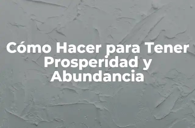 Cómo Hacer para Tener Prosperidad y Abundancia