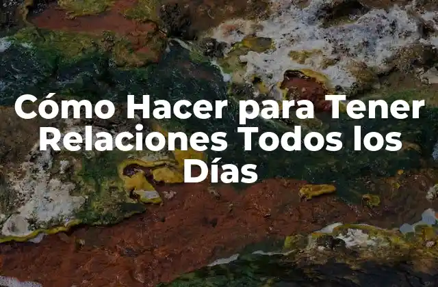 Cómo Hacer para Tener Relaciones Todos los Días