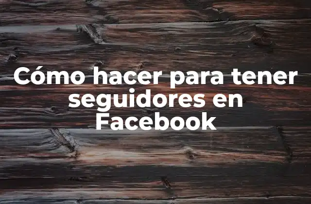 Cómo Hacer para Tener Seguidores en Facebook