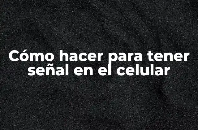 Cómo Hacer para Tener Señal en el Celular