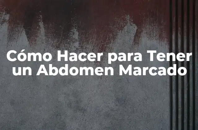 Cómo Hacer para Tener un Abdomen Marcado