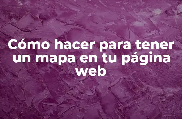 Cómo Hacer para Tener un Mapa en Tu Página Web