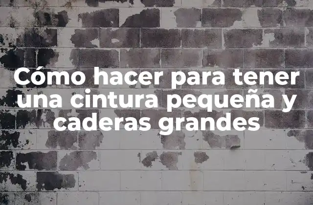 Cómo Hacer para Tener una Cintura Pequeña y Caderas Grandes