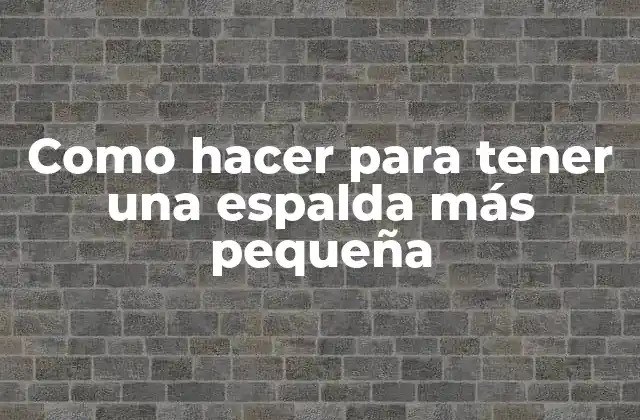 Como Hacer para Tener una Espalda Más Pequeña