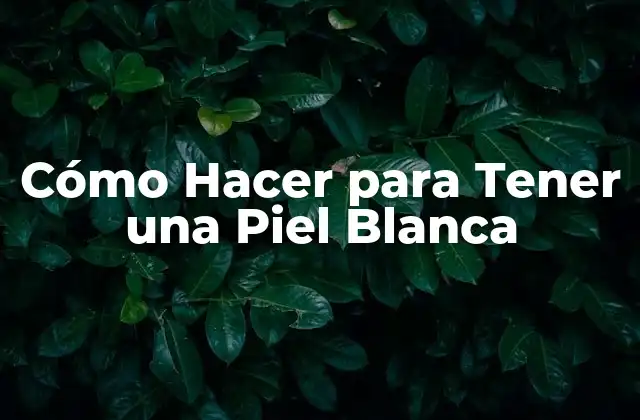Cómo Hacer para Tener una Piel Blanca